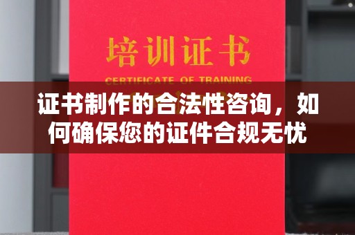 拜城证书制作的合法性咨询，如何确保您的证件合规无忧